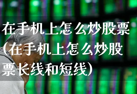 在手机上怎么炒股票(在手机上怎么炒股票长线和短线)_https://www.fzdzcxj.com_创业板_第1张