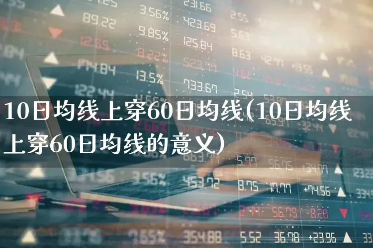 10日均线上穿60日均线(10日均线上穿60日均线的意义)_https://www.fzdzcxj.com_北交所_第1张