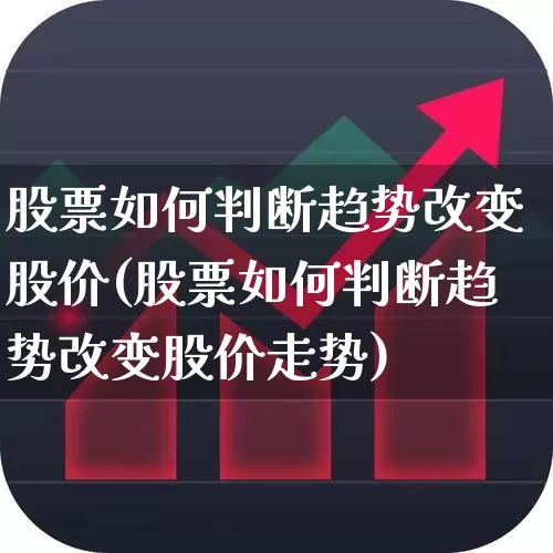 股票如何判断趋势改变股价(股票如何判断趋势改变股价走势)_https://www.fzdzcxj.com_深交所_第1张