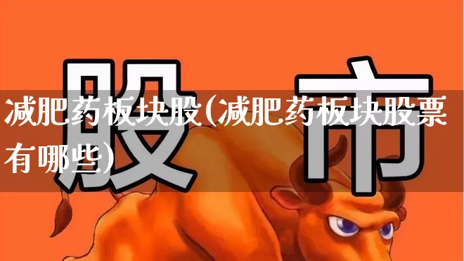 减肥药板块股(减肥药板块股票有哪些)_https://www.fzdzcxj.com_科创板_第1张
