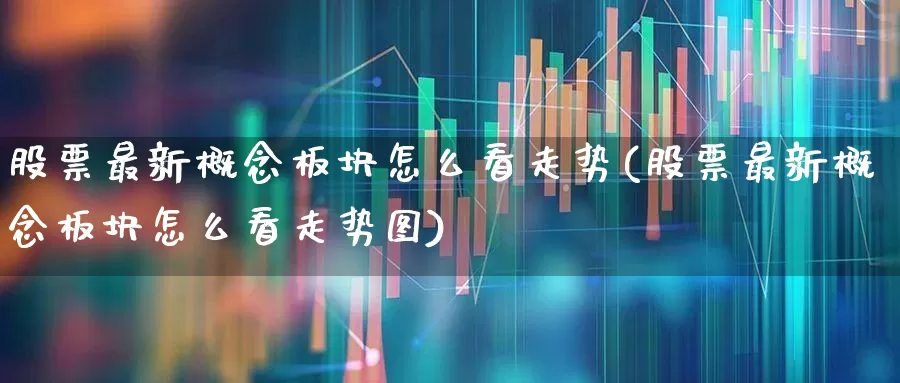 股票最新概念板块怎么看走势(股票最新概念板块怎么看走势图)_https://www.fzdzcxj.com_北交所_第1张