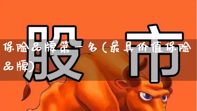 保险品牌第一名(最具价值保险品牌)_https://www.fzdzcxj.com_北交所_第1张