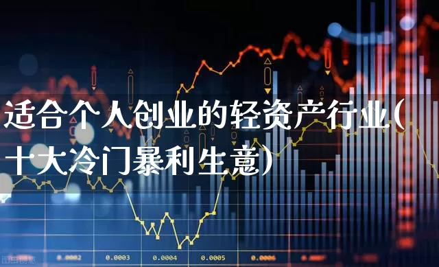 适合个人创业的轻资产行业(十大冷门暴利生意)_https://www.fzdzcxj.com_深交所_第1张