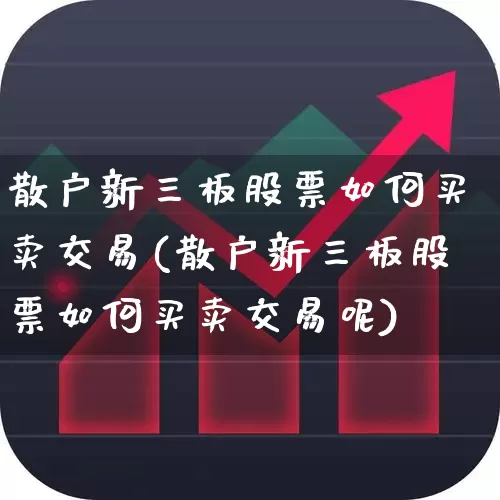散户新三板股票如何买卖交易(散户新三板股票如何买卖交易呢)_https://www.fzdzcxj.com_北交所_第1张