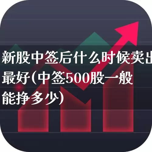 新股中签后什么时候卖出最好(中签500股一般能挣多少)_https://www.fzdzcxj.com_北交所_第1张
