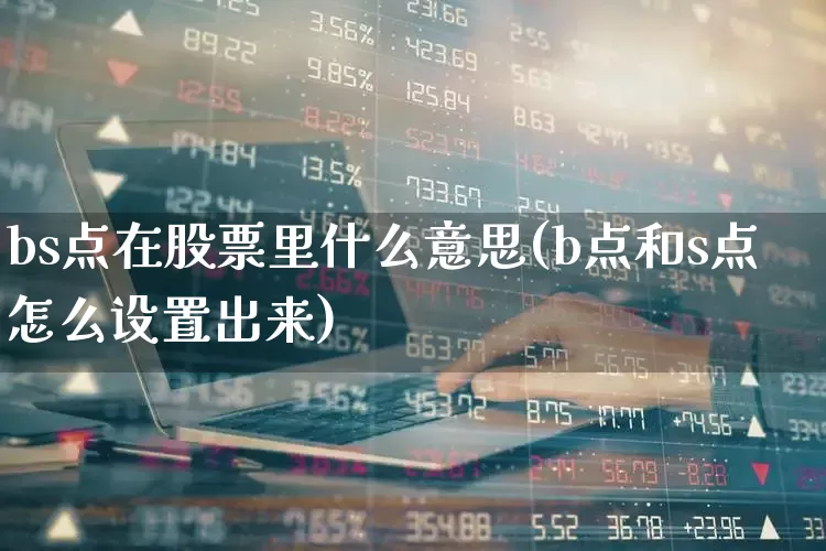 bs点在股票里什么意思(b点和s点怎么设置出来)_https://www.fzdzcxj.com_科创板_第1张