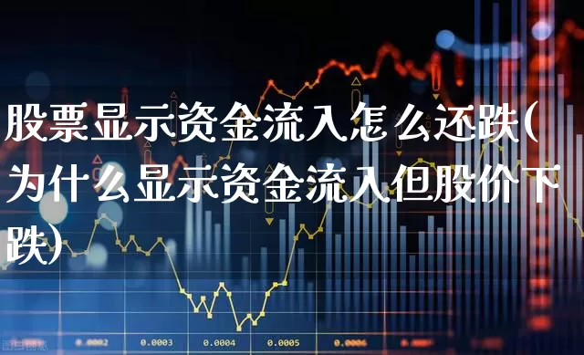 股票显示资金流入怎么还跌(为什么显示资金流入但股价下跌)_https://www.fzdzcxj.com_深交所_第1张