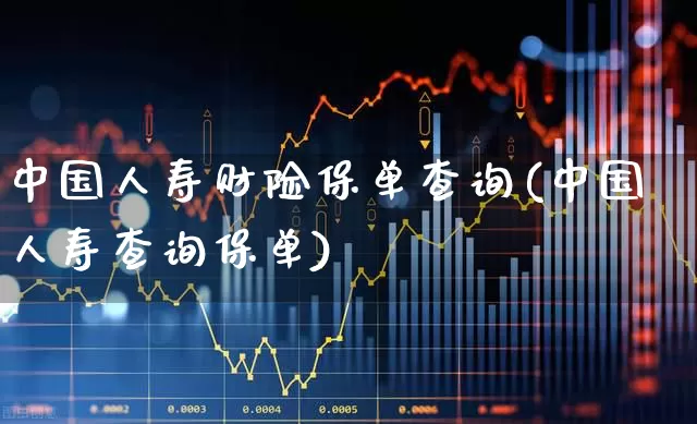 中国人寿财险保单查询(中国人寿查询保单)_https://www.fzdzcxj.com_北交所_第1张