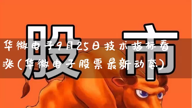 华微电子9月25日技术指标看涨(华微电子股票最新动态)_https://www.fzdzcxj.com_创业板_第1张