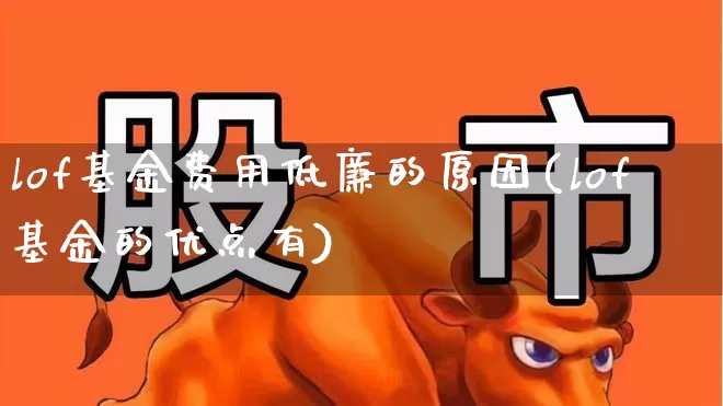 lof基金费用低廉的原因(lof基金的优点有)_https://www.fzdzcxj.com_北交所_第1张