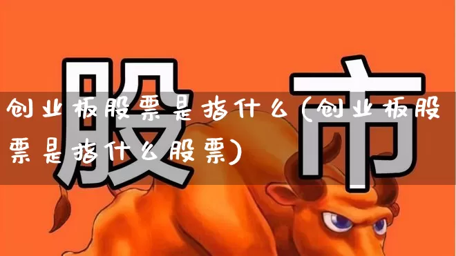 创业板股票是指什么(创业板股票是指什么股票)_https://www.fzdzcxj.com_北交所_第1张