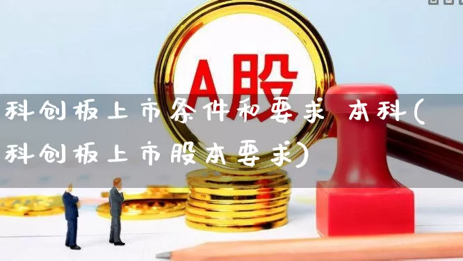 科创板上市条件和要求 本科(科创板上市股本要求)_https://www.fzdzcxj.com_创业板_第1张