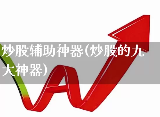 炒股辅助神器(炒股的九大神器)_https://www.fzdzcxj.com_上交所_第1张