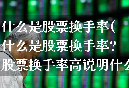 什么是股票换手率(什么是股票换手率?股票换手率高说明什么?)_https://www.fzdzcxj.com_北交所_第1张