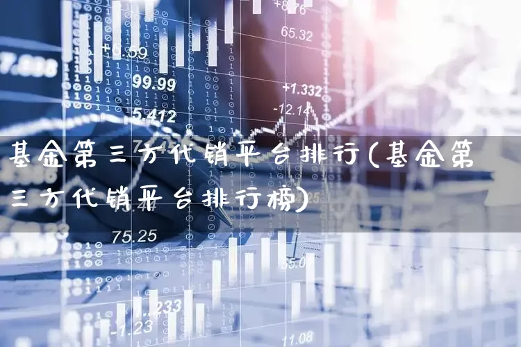 基金第三方代销平台排行(基金第三方代销平台排行榜)_https://www.fzdzcxj.com_深交所_第1张