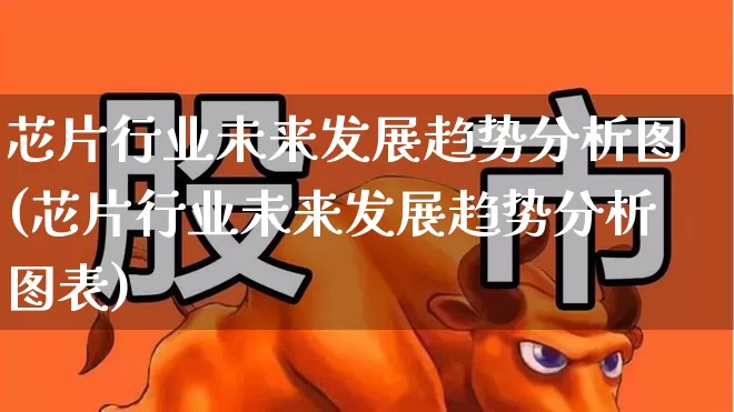 芯片行业未来发展趋势分析图(芯片行业未来发展趋势分析图表)_https://www.fzdzcxj.com_深交所_第1张