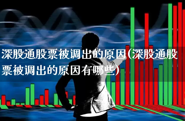 深股通股票被调出的原因(深股通股票被调出的原因有哪些)_https://www.fzdzcxj.com_科创板_第1张