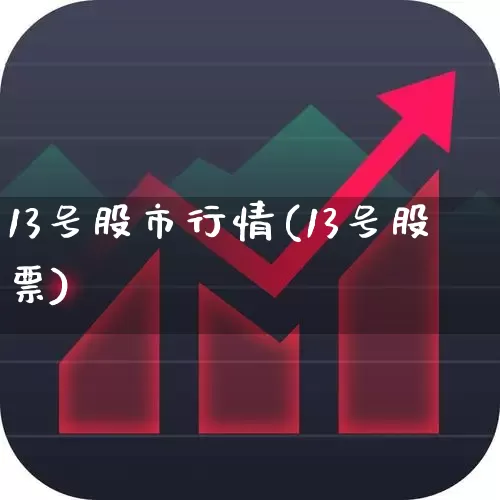 13号股市行情(13号股票)_https://www.fzdzcxj.com_创业板_第1张