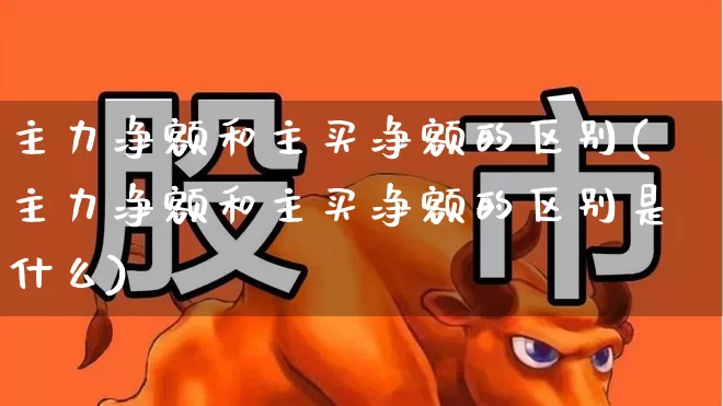 主力净额和主买净额的区别(主力净额和主买净额的区别是什么)_https://www.fzdzcxj.com_北交所_第1张