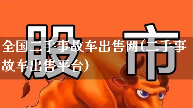 全国二手事故车出售网(二手事故车出售平台)_https://www.fzdzcxj.com_深交所_第1张