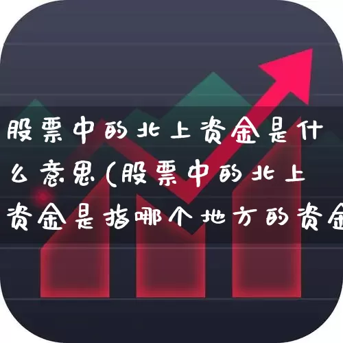 股票中的北上资金是什么意思(股票中的北上资金是指哪个地方的资金)_https://www.fzdzcxj.com_创业板_第1张