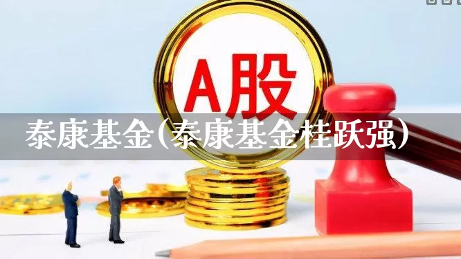 泰康基金(泰康基金桂跃强)_https://www.fzdzcxj.com_深交所_第1张