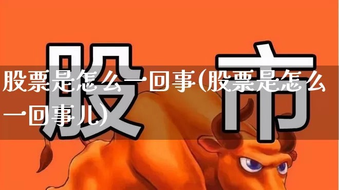 股票是怎么一回事(股票是怎么一回事儿)_https://www.fzdzcxj.com_创业板_第1张