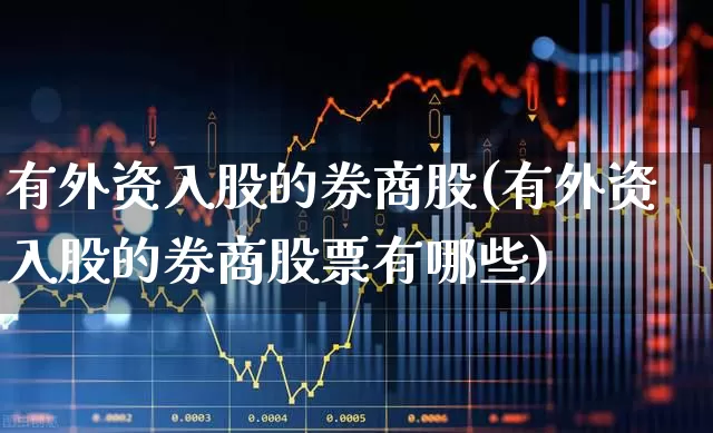 有外资入股的券商股(有外资入股的券商股票有哪些)_https://www.fzdzcxj.com_北交所_第1张