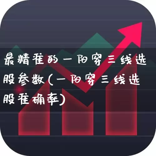 最精准的一阳穿三线选股参数(一阳穿三线选股准确率)_https://www.fzdzcxj.com_深交所_第1张