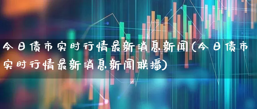 今日债市实时行情最新消息新闻(今日债市实时行情最新消息新闻联播)_https://www.fzdzcxj.com_创业板_第1张