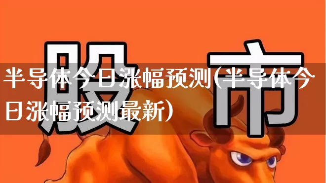 半导体今日涨幅预测(半导体今日涨幅预测最新)_https://www.fzdzcxj.com_科创板_第1张