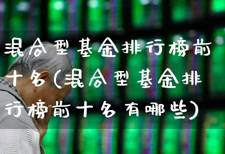 混合型基金排行榜前十名(混合型基金排行榜前十名有哪些)_https://www.fzdzcxj.com_深交所_第1张