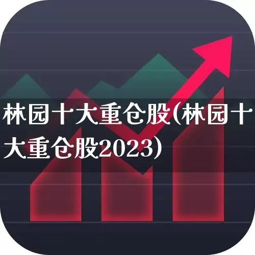 林园十大重仓股(林园十大重仓股2023)_https://www.fzdzcxj.com_上交所_第1张