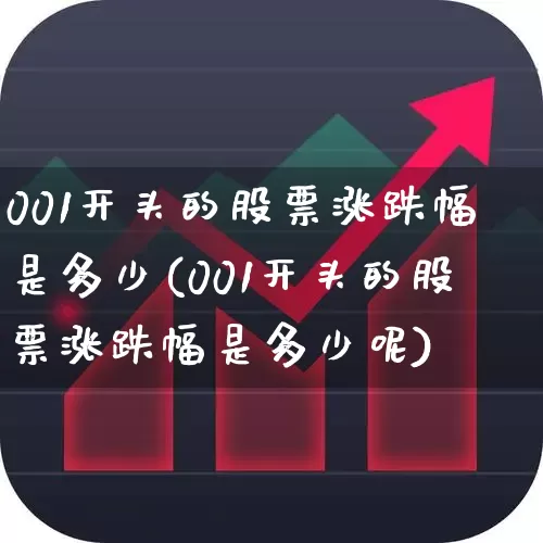 001开头的股票涨跌幅是多少(001开头的股票涨跌幅是多少呢)_https://www.fzdzcxj.com_创业板_第1张