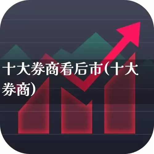 十大券商看后市(十大券商)_https://www.fzdzcxj.com_北交所_第1张