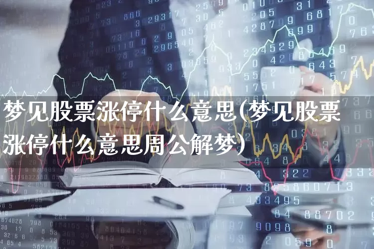 梦见股票涨停什么意思(梦见股票涨停什么意思周公解梦)_https://www.fzdzcxj.com_科创板_第1张