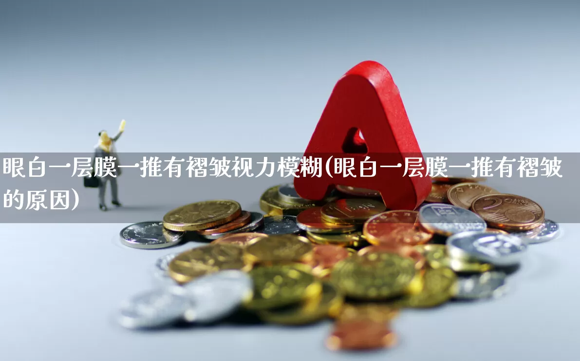 眼白一层膜一推有褶皱视力模糊(眼白一层膜一推有褶皱的原因)_https://www.fzdzcxj.com_北交所_第1张