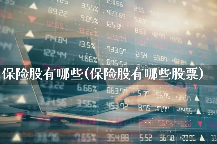 保险股有哪些(保险股有哪些股票)_https://www.fzdzcxj.com_创业板_第1张