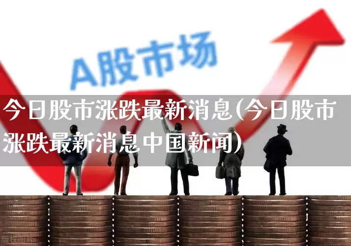 今日股市涨跌最新消息(今日股市涨跌最新消息中国新闻)_https://www.fzdzcxj.com_科创板_第1张