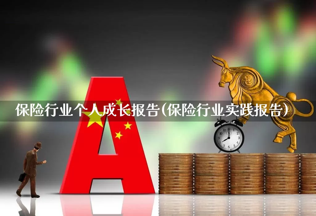 保险行业个人成长报告(保险行业实践报告)_https://www.fzdzcxj.com_创业板_第1张