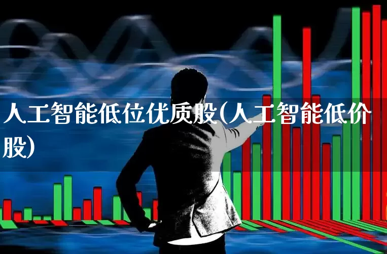 人工智能低位优质股(人工智能低价股)_https://www.fzdzcxj.com_深交所_第1张