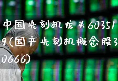 中国光刻机龙头603519(国产光刻机概念股300666)_https://www.fzdzcxj.com_深交所_第1张