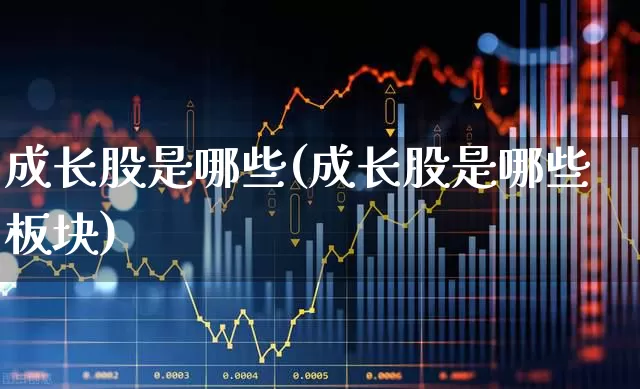 成长股是哪些(成长股是哪些板块)_https://www.fzdzcxj.com_深交所_第1张