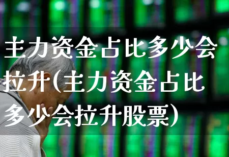 主力资金占比多少会拉升(主力资金占比多少会拉升股票)_https://www.fzdzcxj.com_上交所_第1张