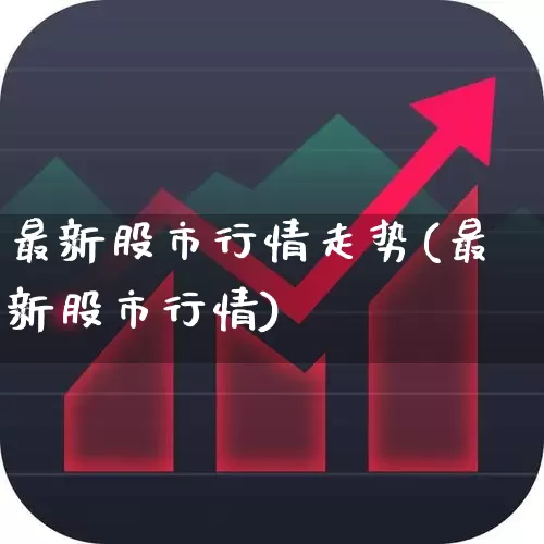最新股市行情走势(最新股市行情)_https://www.fzdzcxj.com_创业板_第1张
