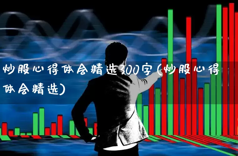 炒股心得体会精选300字(炒股心得体会精选)_https://www.fzdzcxj.com_创业板_第1张