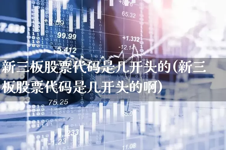 新三板股票代码是几开头的(新三板股票代码是几开头的啊)_https://www.fzdzcxj.com_创业板_第1张
