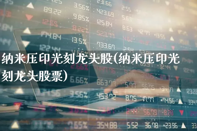 纳米压印光刻龙头股(纳米压印光刻龙头股票)_https://www.fzdzcxj.com_北交所_第1张