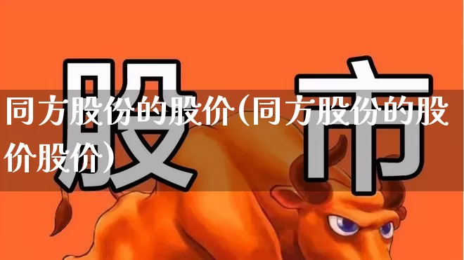 同方股份的股价(同方股份的股价股价)_https://www.fzdzcxj.com_上交所_第1张