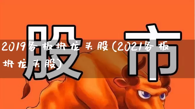 2019各板块龙头股(2021各板块龙头股)_https://www.fzdzcxj.com_深交所_第1张